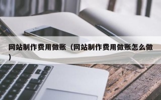 沙河网站制作费用做账（网站制作费用做账怎么做）