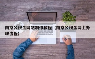 沙河南京公积金网站制作教程（南京公积金网上办理流程）