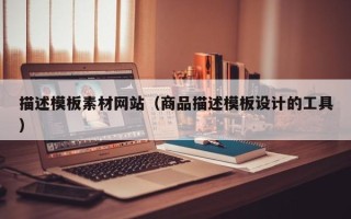 沙河描述模板素材网站（商品描述模板设计的工具）