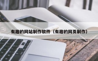 沙河有趣的网站制作软件（有趣的网页制作）