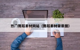 沙河热门舞蹈素材网站（舞蹈素材背景图）