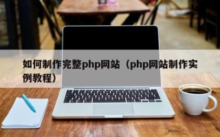 沙河如何制作完整php网站（php网站制作实例教程）