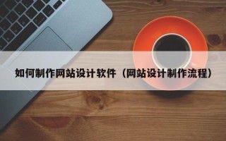 沙河如何制作网站设计软件（网站设计制作流程）