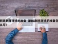 沙河网站制作环境的准备（网站制作环境的准备怎么写）