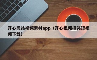 沙河开心网站视频素材app（开心视频搞笑短视频下载）