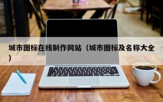 沙河城市图标在线制作网站（城市图标及名称大全）