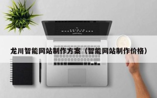 沙河龙川智能网站制作方案（智能网站制作价格）