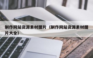 沙河制作网站资源素材图片（制作网站资源素材图片大全）