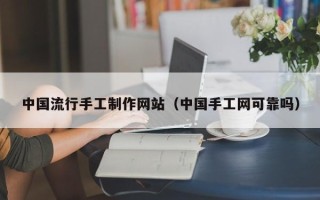 沙河中国流行手工制作网站（中国手工网可靠吗）